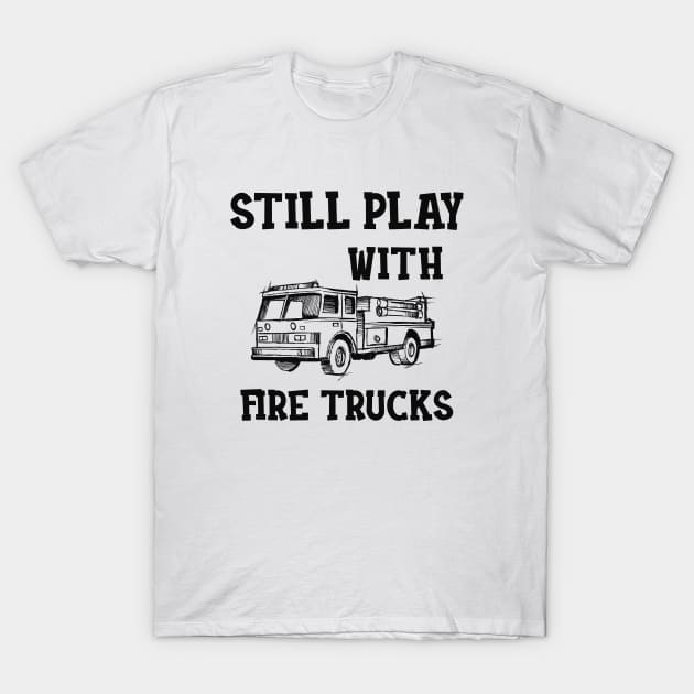 Firefighter - I still play with fire trucks T-Shirt by KC Happy Shop